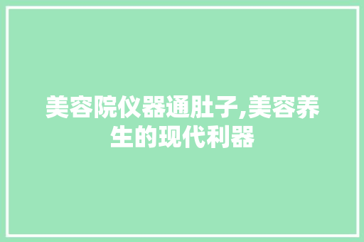 美容院仪器通肚子,美容养生的现代利器 美容院仪器通肚子,美容养生的现代利器 饮食拾萃