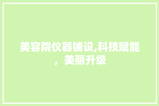 美容院仪器铺设,科技赋能，美丽升级 美容院仪器铺设,科技赋能，美丽升级 家居时尚