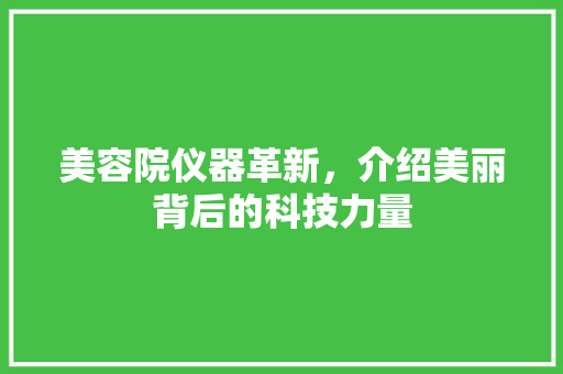 美容院仪器革新，介绍美丽背后的科技力量 美容院仪器革新，介绍美丽背后的科技力量 动手制作