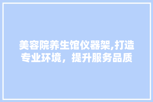 美容院养生馆仪器架,打造专业环境，提升服务品质 美容院养生馆仪器架,打造专业环境，提升服务品质 动手制作