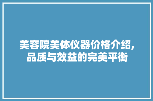 美容院美体仪器价格介绍,品质与效益的完美平衡 美容院美体仪器价格介绍,品质与效益的完美平衡 美容塑身