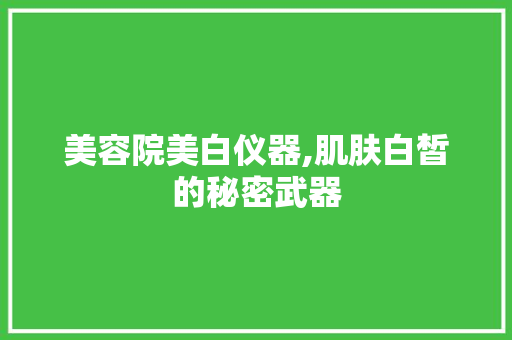 美容院美白仪器,肌肤白皙的秘密武器 美容院美白仪器,肌肤白皙的秘密武器 旅行地理