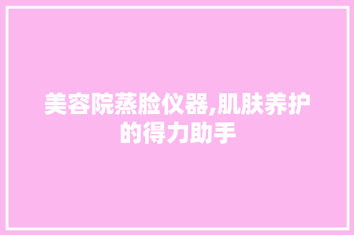 美容院蒸脸仪器,肌肤养护的得力助手 美容院蒸脸仪器,肌肤养护的得力助手 旅行地理