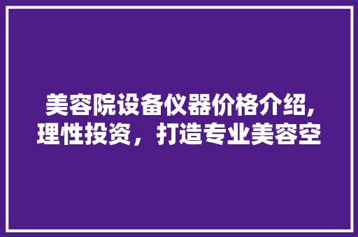 美容院设备仪器价格介绍,理性投资，打造专业美容空间 美容院设备仪器价格介绍,理性投资，打造专业美容空间 服饰装扮