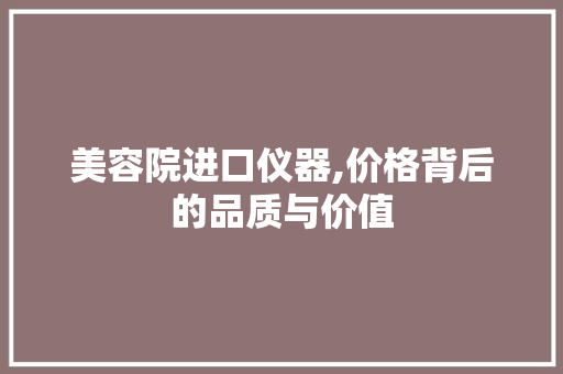 美容院进口仪器,价格背后的品质与价值 美容院进口仪器,价格背后的品质与价值 日用科普
