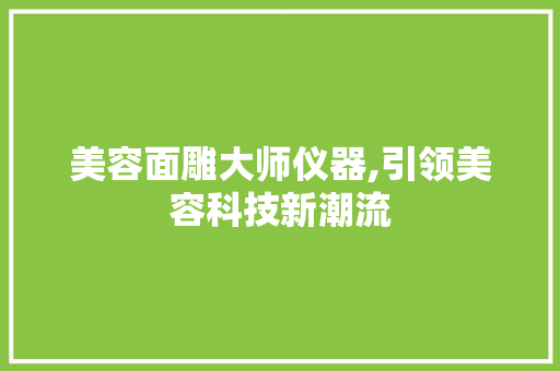美容面雕大师仪器,引领美容科技新潮流 美容面雕大师仪器,引领美容科技新潮流 服饰装扮