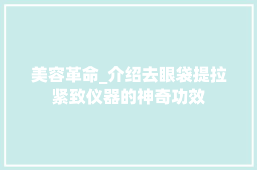 美容革命_介绍去眼袋提拉紧致仪器的神奇功效 美容革命_介绍去眼袋提拉紧致仪器的神奇功效 养生保健