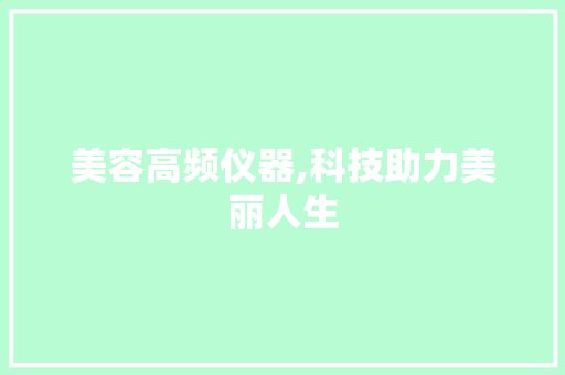 美容高频仪器,科技助力美丽人生 美容高频仪器,科技助力美丽人生 服饰装扮