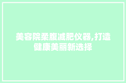 美容院柔腹减肥仪器,打造健康美丽新选择 美容院柔腹减肥仪器,打造健康美丽新选择 养生保健