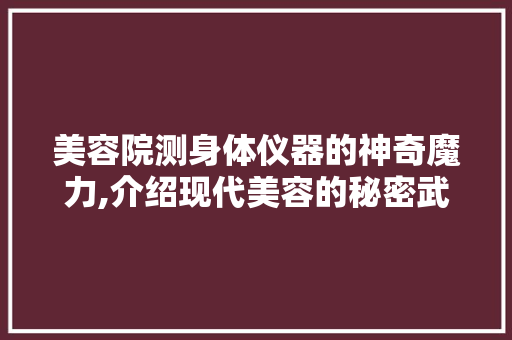 美容院测身体仪器的神奇魔力,介绍现代美容的秘密武器 美容院测身体仪器的神奇魔力,介绍现代美容的秘密武器 旅行地理