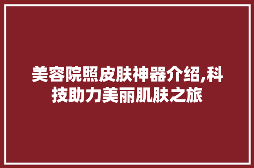 美容院照皮肤神器介绍,科技助力美丽肌肤之旅 美容院照皮肤神器介绍,科技助力美丽肌肤之旅 服饰装扮