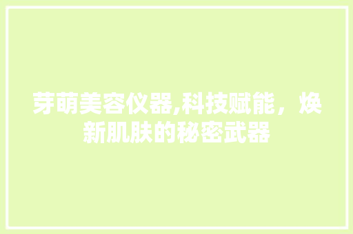 芽萌美容仪器,科技赋能，焕新肌肤的秘密武器 芽萌美容仪器,科技赋能，焕新肌肤的秘密武器 服饰装扮