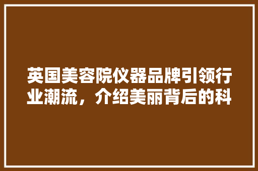 英国美容院仪器品牌引领行业潮流，介绍美丽背后的科技力量 英国美容院仪器品牌引领行业潮流，介绍美丽背后的科技力量 动手制作