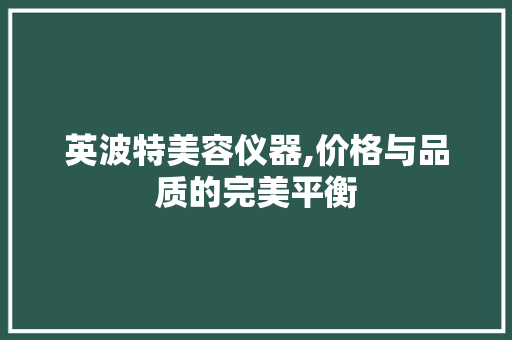 英波特美容仪器,价格与品质的完美平衡 英波特美容仪器,价格与品质的完美平衡 旅行地理
