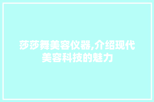 莎莎舞美容仪器,介绍现代美容科技的魅力 莎莎舞美容仪器,介绍现代美容科技的魅力 养生保健