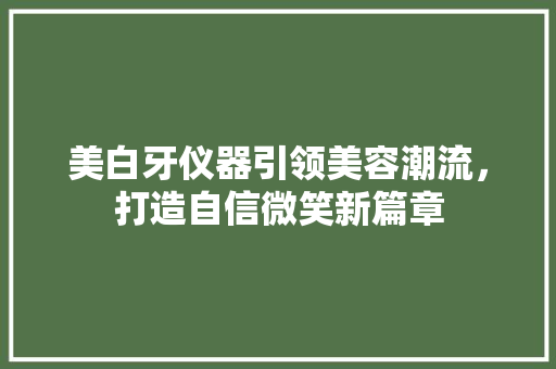 美白牙仪器引领美容潮流，打造自信微笑新篇章 美白牙仪器引领美容潮流，打造自信微笑新篇章 服饰装扮