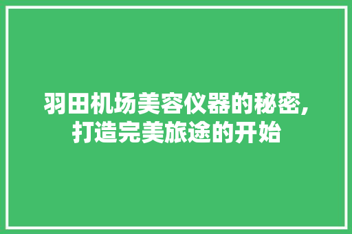 羽田机场美容仪器的秘密,打造完美旅途的开始 羽田机场美容仪器的秘密,打造完美旅途的开始 日用科普