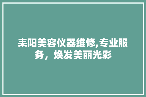 耒阳美容仪器维修,专业服务，焕发美丽光彩 耒阳美容仪器维修,专业服务，焕发美丽光彩 服饰装扮