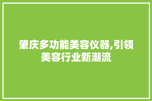 肇庆多功能美容仪器,引领美容行业新潮流 肇庆多功能美容仪器,引领美容行业新潮流 日用科普