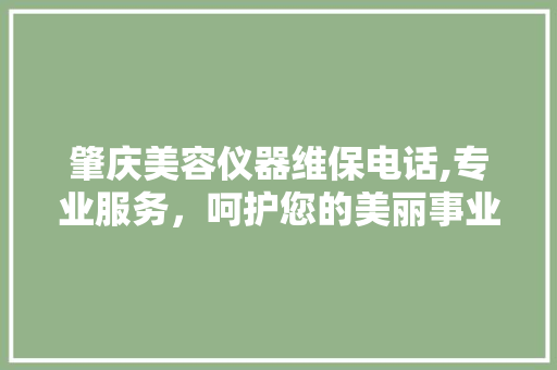 肇庆美容仪器维保电话,专业服务，呵护您的美丽事业 肇庆美容仪器维保电话,专业服务，呵护您的美丽事业 旅行地理