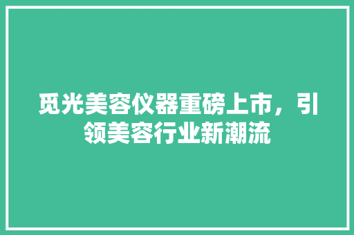 觅光美容仪器重磅上市，引领美容行业新潮流 觅光美容仪器重磅上市，引领美容行业新潮流 家居时尚