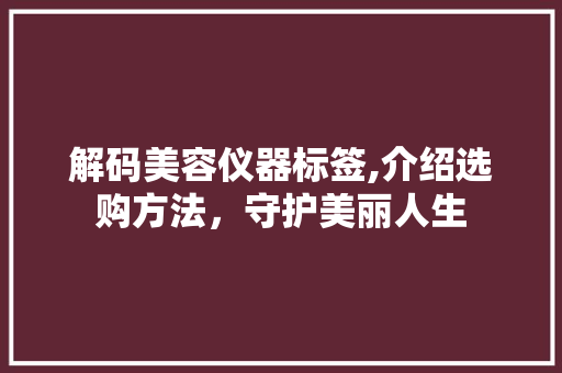 解码美容仪器标签,介绍选购方法，守护美丽人生 解码美容仪器标签,介绍选购方法，守护美丽人生 动手制作
