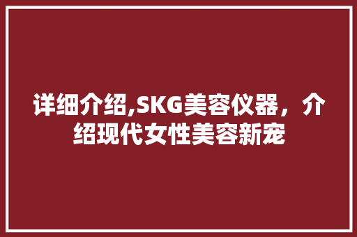 详细介绍,SKG美容仪器，介绍现代女性美容新宠 详细介绍,SKG美容仪器，介绍现代女性美容新宠 家居时尚