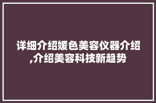 详细介绍媛色美容仪器介绍,介绍美容科技新趋势 详细介绍媛色美容仪器介绍,介绍美容科技新趋势 日用科普