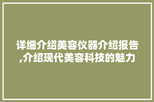 详细介绍美容仪器介绍报告,介绍现代美容科技的魅力与误区 详细介绍美容仪器介绍报告,介绍现代美容科技的魅力与误区 日用科普