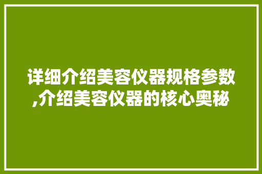 详细介绍美容仪器规格参数,介绍美容仪器的核心奥秘 详细介绍美容仪器规格参数,介绍美容仪器的核心奥秘 家居时尚