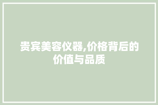 贵宾美容仪器,价格背后的价值与品质 贵宾美容仪器,价格背后的价值与品质 日用科普