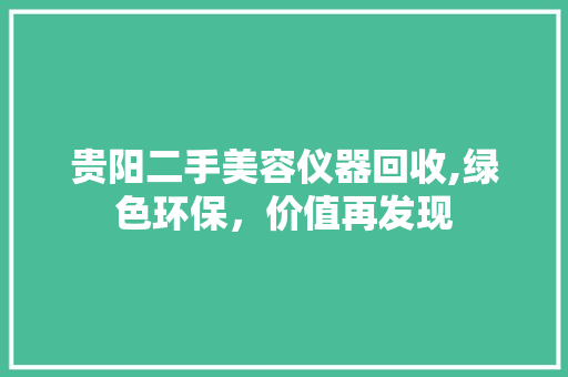 贵阳二手美容仪器回收,绿色环保，价值再发现 贵阳二手美容仪器回收,绿色环保，价值再发现 动手制作