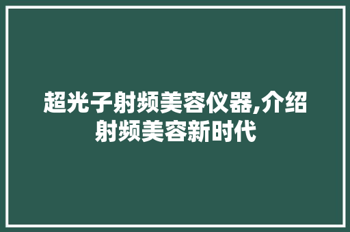 超光子射频美容仪器,介绍射频美容新时代 超光子射频美容仪器,介绍射频美容新时代 服饰装扮