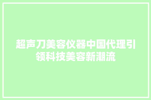 超声刀美容仪器中国代理引领科技美容新潮流 超声刀美容仪器中国代理引领科技美容新潮流 服饰装扮