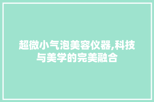 超微小气泡美容仪器,科技与美学的完美融合 超微小气泡美容仪器,科技与美学的完美融合 旅行地理