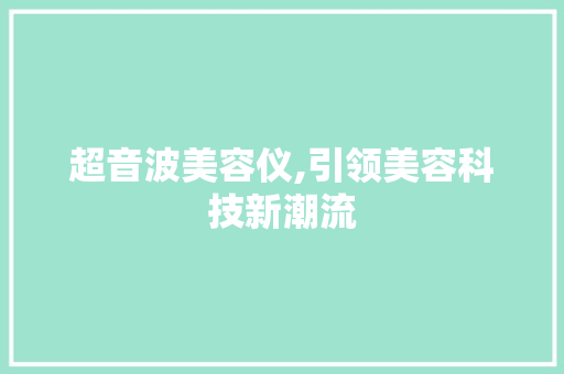 超音波美容仪,引领美容科技新潮流 超音波美容仪,引领美容科技新潮流 饮食拾萃