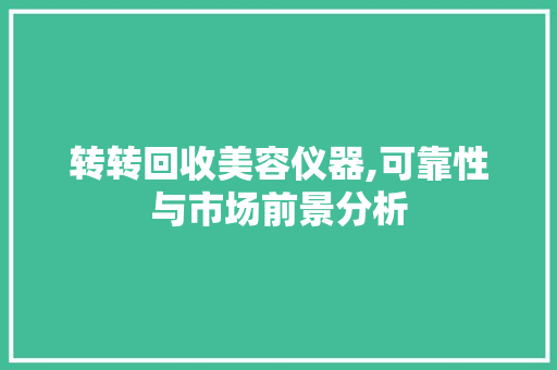 转转回收美容仪器,可靠性与市场前景分析 转转回收美容仪器,可靠性与市场前景分析 饮食拾萃