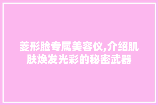 菱形脸专属美容仪,介绍肌肤焕发光彩的秘密武器 菱形脸专属美容仪,介绍肌肤焕发光彩的秘密武器 家居时尚