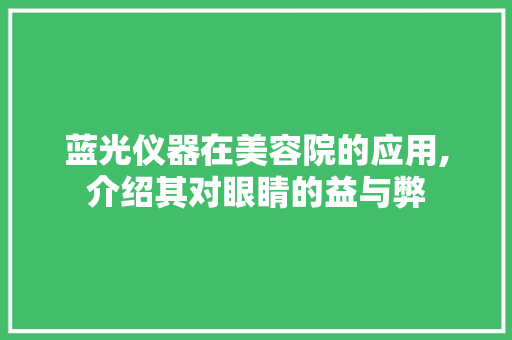 蓝光仪器在美容院的应用,介绍其对眼睛的益与弊 蓝光仪器在美容院的应用,介绍其对眼睛的益与弊 家居时尚