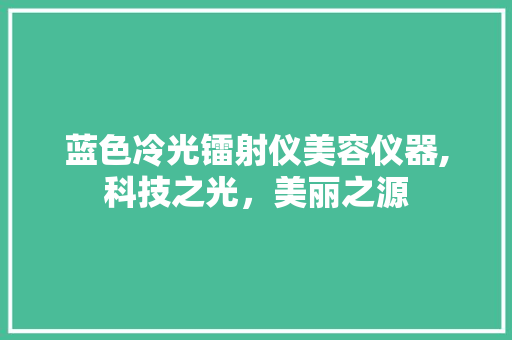 蓝色冷光镭射仪美容仪器,科技之光，美丽之源 蓝色冷光镭射仪美容仪器,科技之光，美丽之源 动手制作