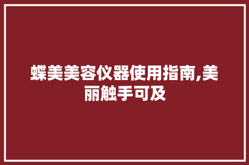 蝶美美容仪器使用指南,美丽触手可及 蝶美美容仪器使用指南,美丽触手可及 动手制作