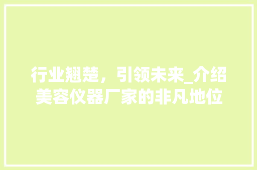 行业翘楚，引领未来_介绍美容仪器厂家的非凡地位 行业翘楚，引领未来_介绍美容仪器厂家的非凡地位 美容塑身