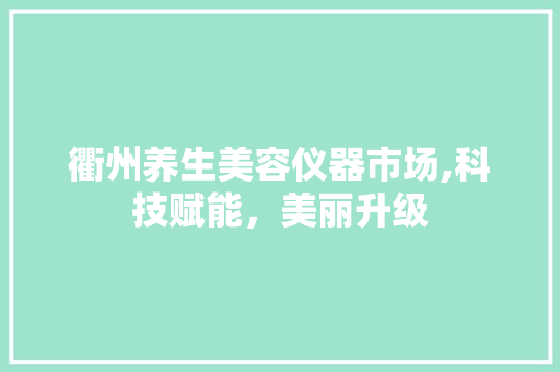 衢州养生美容仪器市场,科技赋能，美丽升级 衢州养生美容仪器市场,科技赋能，美丽升级 日用科普