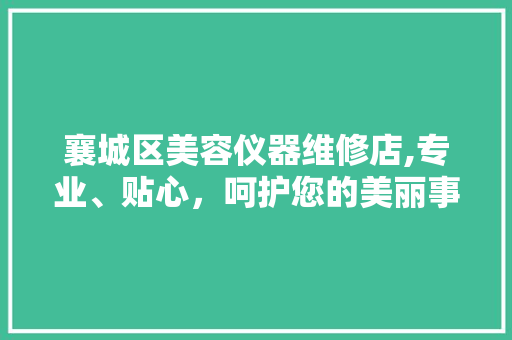 襄城区美容仪器维修店,专业、贴心，呵护您的美丽事业 襄城区美容仪器维修店,专业、贴心，呵护您的美丽事业 美容塑身