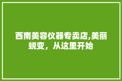 西南美容仪器专卖店,美丽蜕变，从这里开始 西南美容仪器专卖店,美丽蜕变，从这里开始 饮食拾萃
