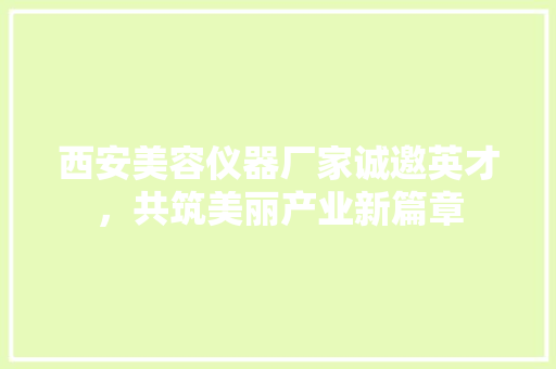 西安美容仪器厂家诚邀英才，共筑美丽产业新篇章 西安美容仪器厂家诚邀英才，共筑美丽产业新篇章 服饰装扮