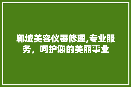 郸城美容仪器修理,专业服务，呵护您的美丽事业 郸城美容仪器修理,专业服务，呵护您的美丽事业 家居时尚