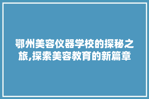 鄂州美容仪器学校的探秘之旅,探索美容教育的新篇章 鄂州美容仪器学校的探秘之旅,探索美容教育的新篇章 动手制作