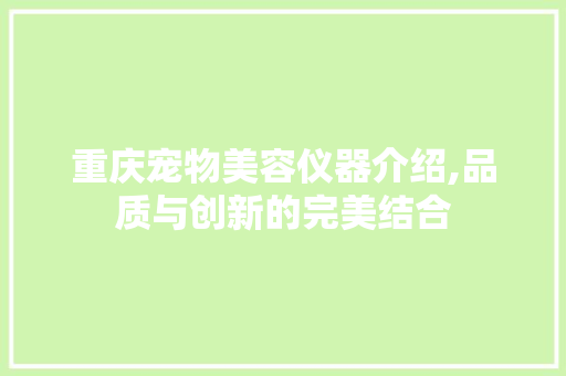 重庆宠物美容仪器介绍,品质与创新的完美结合 重庆宠物美容仪器介绍,品质与创新的完美结合 服饰装扮