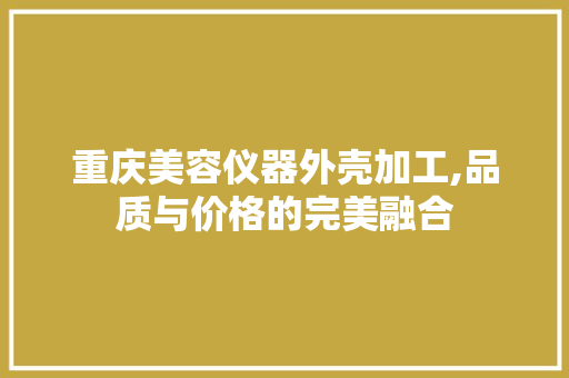 重庆美容仪器外壳加工,品质与价格的完美融合 重庆美容仪器外壳加工,品质与价格的完美融合 动手制作